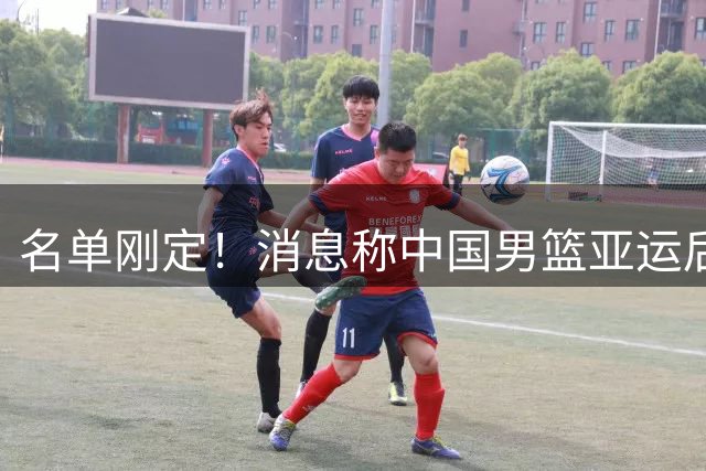 名单刚定！消息称中国男篮亚运后场或调整，5名后卫谁去谁留？