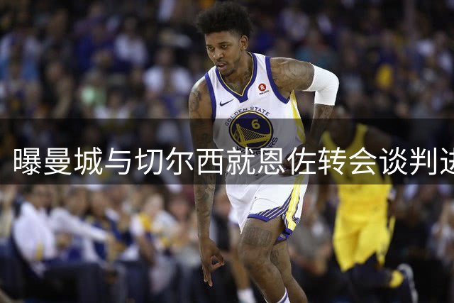曝曼城与切尔西就恩佐转会谈判进入最后阶段